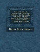 Ouvres Choisies De Dancourt: Le Retour Des Officiers. Les Curieux De Compifgne. Le Mari Retrouvt. Colin-maillard. Le Galant Jard