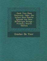 Dank Vom Haus Oestreich, Oder, Der Infant Dom Duarte: Episode Aus Dem 30jshrigen Kriege - Primary Source Edition