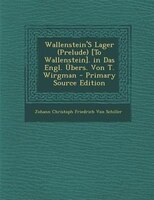 Wallenstein&apos;s Lager (prelude) [to Wallenstein]. In Das Engl. _bers. Von T. Wirgman - Primary Source Edition
