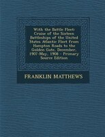 With the Battle Fleet: Cruise of the Sixteen Battleships of the United States Atlantic Fleet from Hampton Roads to the Gol