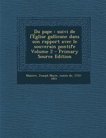 Du Pape: Suivi De L&apos; glise Gallicane Dans Son Rapport Avec Le Souverain Pontife Volume 2 - Primary Source Ed