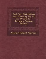 Coal Tar Distillation And Working Up Of Tar Products - Primary Source Edition