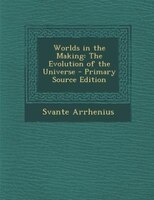 Worlds In The Making: The Evolution Of The Universe - Primary Source Edition
