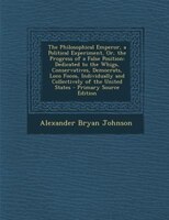 The Philosophical Emperor, A Political Experiment, Or, The Progress Of A False Position: Dedicated To The Whigs, Conservatives, De