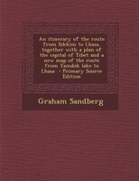 An Itinerary Of The Route From Sikkim To Lhasa, Together With A Plan Of The Capital Of Tibet And A New Map Of The Route From Yamdo