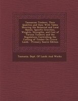 Tasmanian Timbers, Their Qualities And Uses: With Tables Showing The Botanical And Local Names, Specific Gravities, Weights, Stren