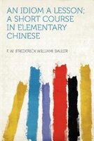 An Idiom A Lesson; A Short Course In Elementary Chinese