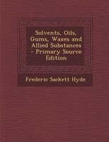 Solvents, Oils, Gums, Waxes And Allied Substances - Primary Source Edition