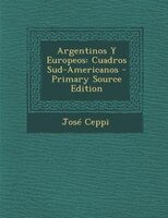 Argentinos Y Europeos: Cuadros Sud-americanos - Primary Source Edition