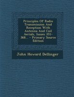 Principles Of Radio Transmission And Reception With Antenna And Coil Aerials, Issues 351-368... - Primary Source Edition