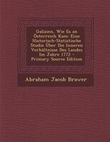 Galizien, Wie Es An Österreich Kam: Eine Historisch-statistische Studie Über Die Inneren Verhältnisse Des Landes Im