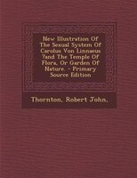 New Illustration Of The Sexual System Of Carolus Von Linnaeus ?and The Temple Of Flora, Or Garden Of Nature. - Primary Source Edit