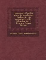 Menaphon: Camila&apos;s Alarm To Slumbering Euphues In His Melancholy Cell At Silexedra, &c  - Primary Source Edit