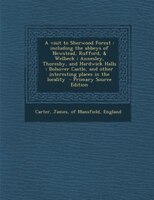 A Visit To Sherwood Forest: Including The Abbeys Of Newstead, Rufford, & Welbeck ; Annesley, Thoresby, And Hardwick Halls ;