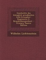 Geschichte Des Königlich Preußischen Leib-grenadier-regiments (1. Brandenburgischen). - Primary Source Edition