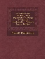 The Historical, Political, And Diplomatic Writings Of Niccolò Machiavelli - Primary Source Edition