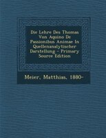 Die Lehre Des Thomas Von Aquino De Passionibus Animae In Quellenanalytischer Darstellung - Primary Source Edition