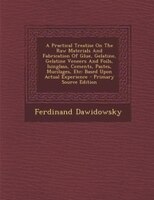 A Practical Treatise On The Raw Materials And Fabrication Of Glue, Gelatine, Gelatine Veneers And Foils, Isinglass, Cements, Paste