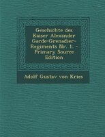 Geschichte Des Kaiser Alexander Garde-grenadier-regiments Nr. 1. - Primary Source Edition