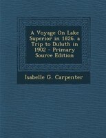 A Voyage On Lake Superior In 1826. A Trip To Duluth In 1902 - Primary Source Edition