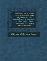 Memorial Of William Kirkland Bacon, Late Adjutant Of The Twenty-sixth Regiment Of New York State Volunteers - Primary Source Editi