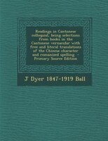 Readings In Cantonese Colloquial, Being Selections From Books In The Cantonese Vernacular With Free And Literal Translations Of Th