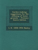 Garden-making: Suggestions For The Utilizing Of Home Grounds  - Primary Source Edition