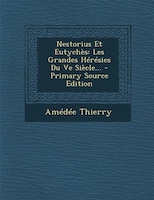 Nestorius Et Eutychès: Les Grandes Hérésies Du Ve Siècle... - Primary Source Edition