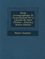 Étude Lexicographique Et Grammaticale De La Latinité De Saint Jérôme - Primary Source Edition