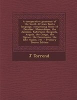 A Comparative Grammar Of The South African Bantu Language, Comprising Those Of Zanzibar, Mozambique, The Zambesi, Kafirland, Bengu