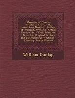 Memoirs Of Charles Brockden Brown: The American Novelist, Author Of Wieland, Ormond, Arthur Mervyn &c. : With Selections From