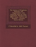 The History Of Brighouse, Rastrick, And Hipperholme; With Monorial Notes On Coley, Lightcliffe, Northowram, Shelf, Fixby, Clifton
