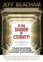 In The Shadow Of Eternity: A Candid Look At Holding On To The Call Of God Through Three Cultures, Divorce And Cancer!