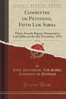 Committee On Petitions, Fifth Lok Sabha, Vol. 34: Thirty-fourth Report, Presented To Lok Sabha On The 4th November, 1976 (classic