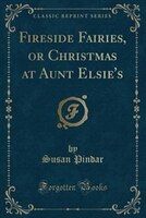 9781334152566 - Susan Pindar: Fireside Fairies, or Christmas at Aunt Elsie's (Classic Reprint) - كتاب