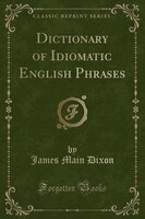 9781334152887 - James Main Dixon: Dictionary of Idiomatic English Phrases (Classic Reprint) - كتاب