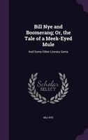 Bill Nye And Boomerang; Or, The Tale Of A Meek-eyed Mule: And Some Other Literary Gems