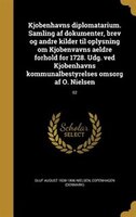 Kjobenhavns Diplomatarium. Samling Af Dokumenter, Brev Og Andre Kilder Til Oplysning Om Kjobenvavns Aeldre Forhold For 1728. Udg.