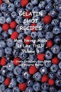 Gelatin Shot Recipes:  Mom Never Made It Like This! Volume 1