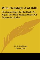 With Flashlight And Rifle:  Photographing By Flashlight At Night The Wild Animal World Of Equatorial Africa