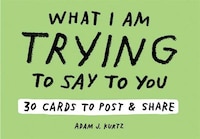 Adam J. Kurtz What I Am Trying to Say to You: 30 Cards