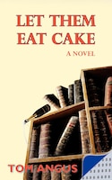 Let Them Eat Cake: A Novel