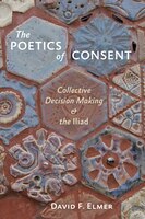 The Poetics Of Consent: Collective Decision Making And The Iliad