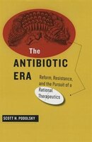 The Antibiotic Era: Reform, Resistance, And The Pursuit Of A Rational Therapeutics