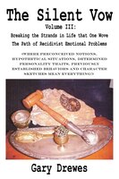 The Silent Vow: Volume Iii: Breaking The Strands In Life That One Wove The Path Of Recidivist Emotional Problems