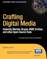 Crafting Digital Media: Audacity, Blender, Drupal, Gimp, Scribus, And Other Open Source Tools