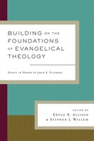 Building On The Foundations Of Evangelical Theology: Essays In Honor Of John S. Feinberg