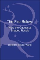 The Fire Below: How The Caucasus Shaped Russia