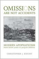 Omissions Are Not Accidents: Modern Apophaticism From Henry James To Jacques Derrida
