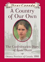 Dear Canada:  A Country Of Our Own: The Confederation Diary Of Rosie Dunn, Ottawa, Province Of Canada, 1866